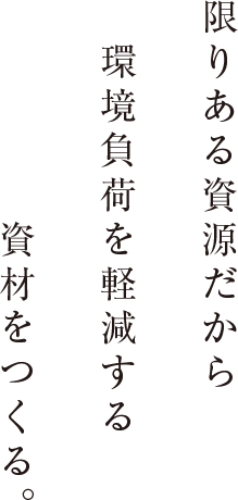 限りある資源だから環境負荷を軽減する資材をつくる。